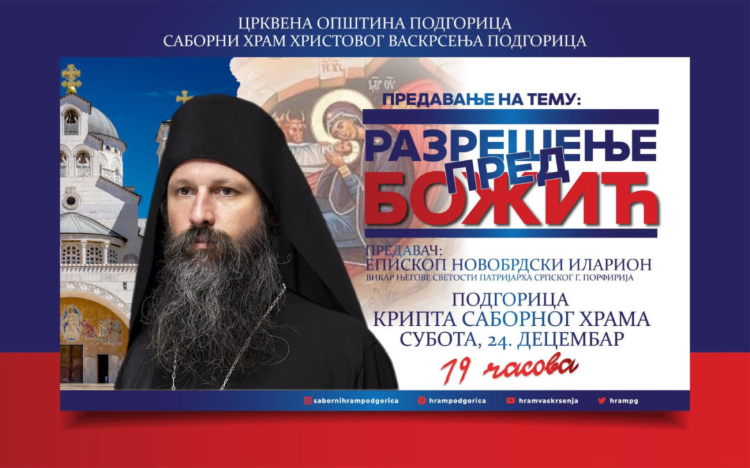 Епископ новобрдски Иларион, викар Патријарха српског г. Порфирија, одржаће предавање ,,Разрешење пред Божић” у крипти подгоричког Саборног храма